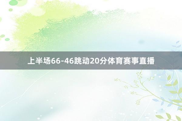 上半场66-46跳动20分体育赛事直播