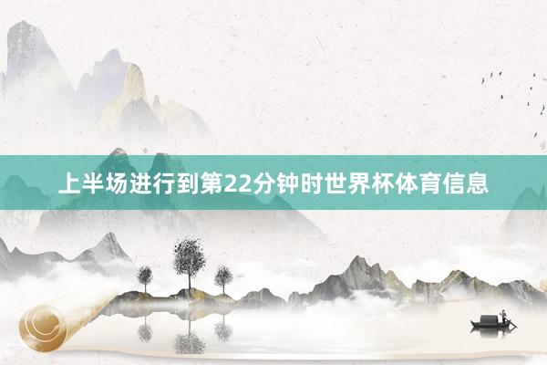 上半场进行到第22分钟时世界杯体育信息