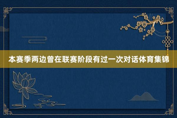 本赛季两边曾在联赛阶段有过一次对话体育集锦