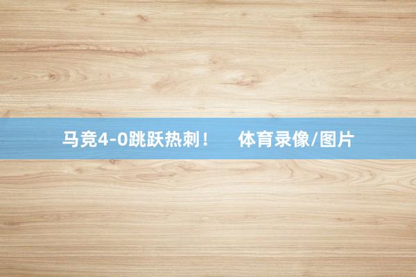 马竞4-0跳跃热刺！    体育录像/图片