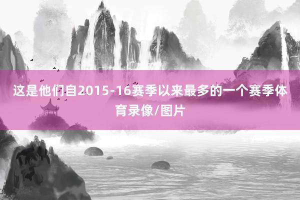 这是他们自2015-16赛季以来最多的一个赛季体育录像/图片