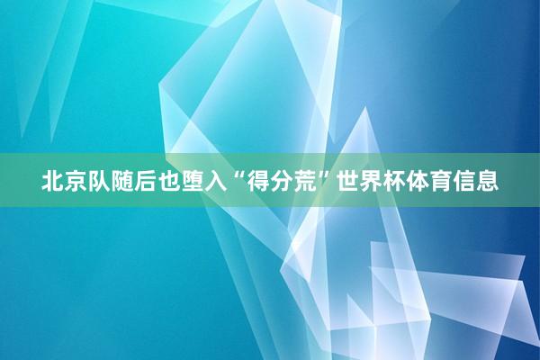 北京队随后也堕入“得分荒”世界杯体育信息