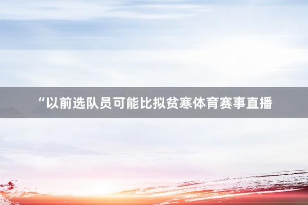 “以前选队员可能比拟贫寒体育赛事直播
