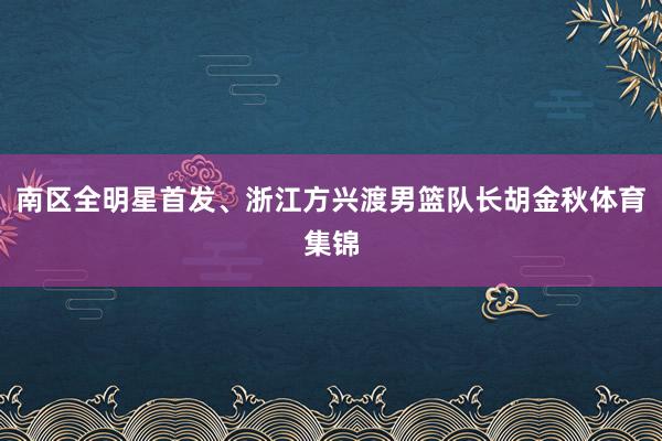 南区全明星首发、浙江方兴渡男篮队长胡金秋体育集锦