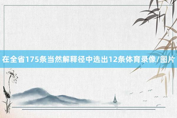 在全省175条当然解释径中选出12条体育录像/图片
