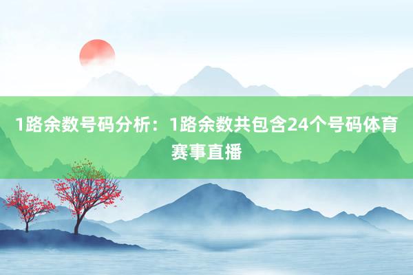 1路余数号码分析：1路余数共包含24个号码体育赛事直播