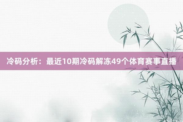 冷码分析:最近10期冷码解冻49个体育赛事直播