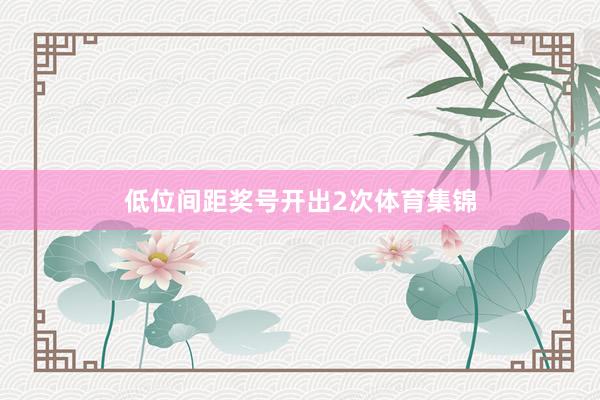 低位间距奖号开出2次体育集锦