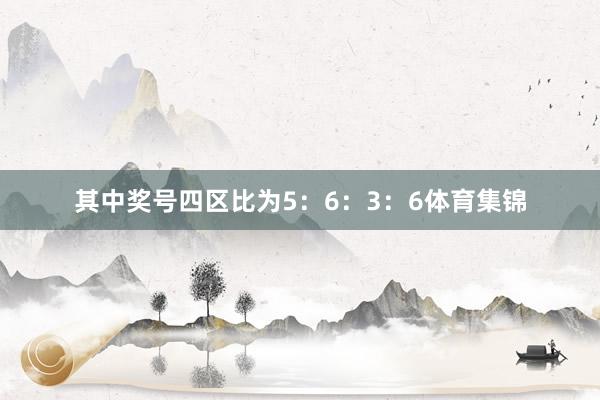 其中奖号四区比为5：6：3：6体育集锦