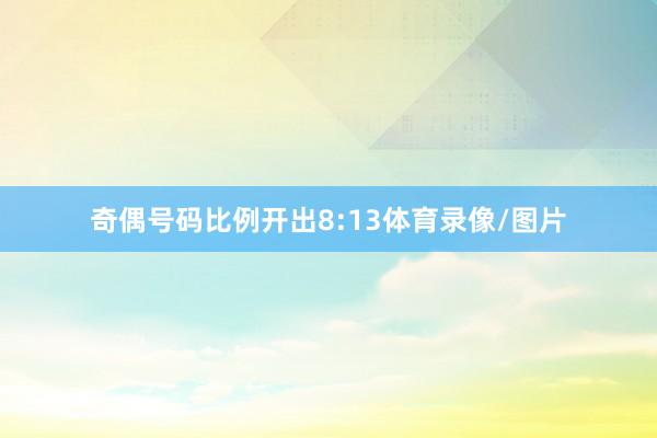 奇偶号码比例开出8:13体育录像/图片