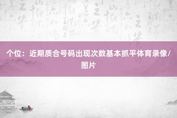 个位：近期质合号码出现次数基本抓平体育录像/图片