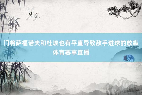 门将萨福诺夫和杜埃也有平直导致敌手进球的放纵体育赛事直播