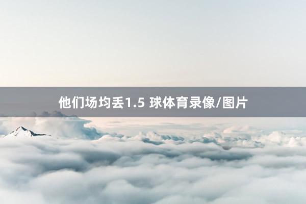 他们场均丢1.5 球体育录像/图片