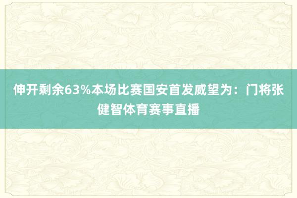 伸开剩余63%本场比赛国安首发威望为：门将张健智体育赛事直播