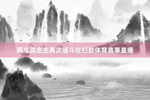 两东说念主再次缠斗在扫数体育赛事直播