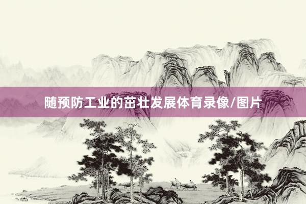 随预防工业的茁壮发展体育录像/图片