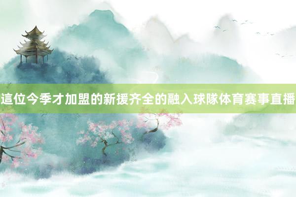這位今季才加盟的新援齐全的融入球隊体育赛事直播