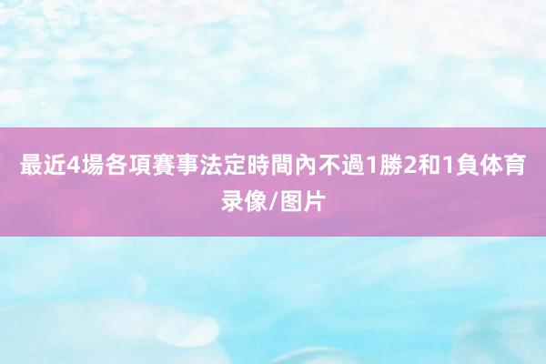 最近4場各項賽事法定時間內不過1勝2和1負体育录像/图片