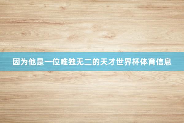 因为他是一位唯独无二的天才世界杯体育信息