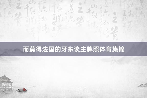 而莫得法国的牙东谈主牌照体育集锦