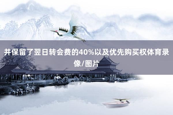 并保留了翌日转会费的40%以及优先购买权体育录像/图片